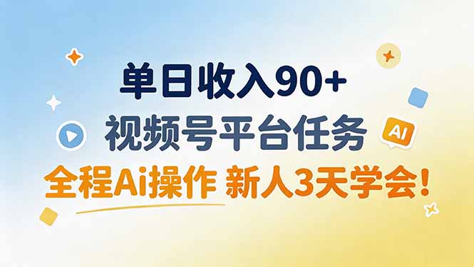 单日收入90+，视频号平台任务，全程Ai操作 新人3天学会！-冒泡网