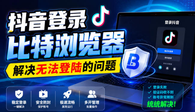 抖音登录比特浏览器，解决无法登陆的问题-冒泡网