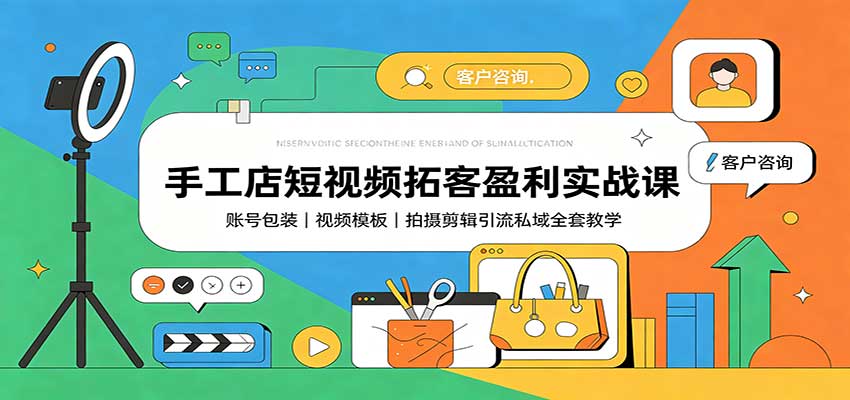 手工店短视频拓客盈利实战课：账号包装，视频模板，拍摄剪辑引流私域全套教学-冒泡网