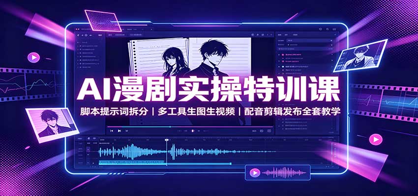 AI漫剧实操特训课：脚本提示词拆分，多工具生图生视频，配音剪辑发布全套教学-冒泡网