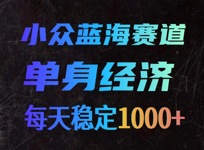 小众蓝海赛道，单身经济，每天稳定1000+，新手友好、门槛极低【揭秘】-冒泡网