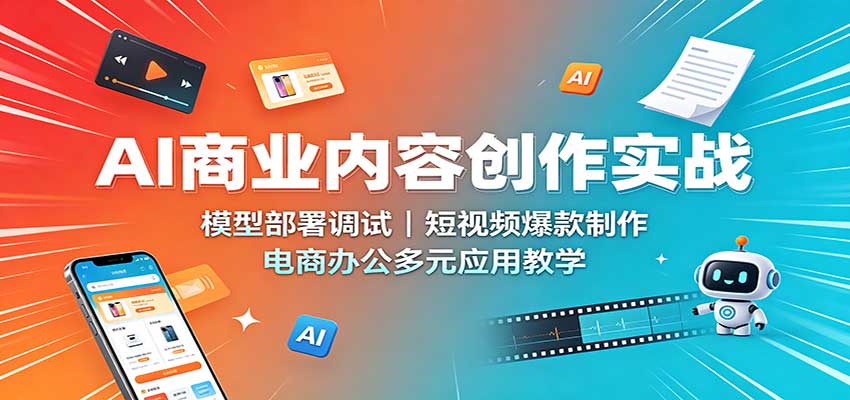 AI商业内容创作实战：模型部署调试，短视频爆款制作，电商办公多元应用教学-冒泡网