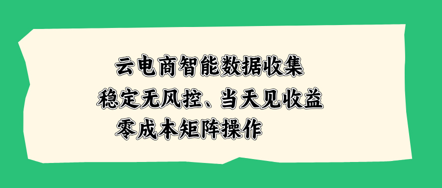 云电商智能数据收集，稳定无风控，当天见收益，零成本矩阵操作-冒泡网