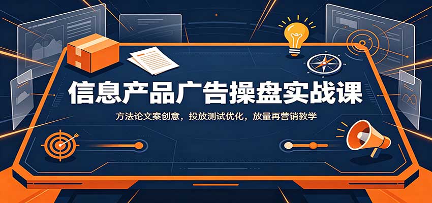 信息产品广告操盘实战课：方法论文案创意，投放测试优化，放量再营销教学-冒泡网
