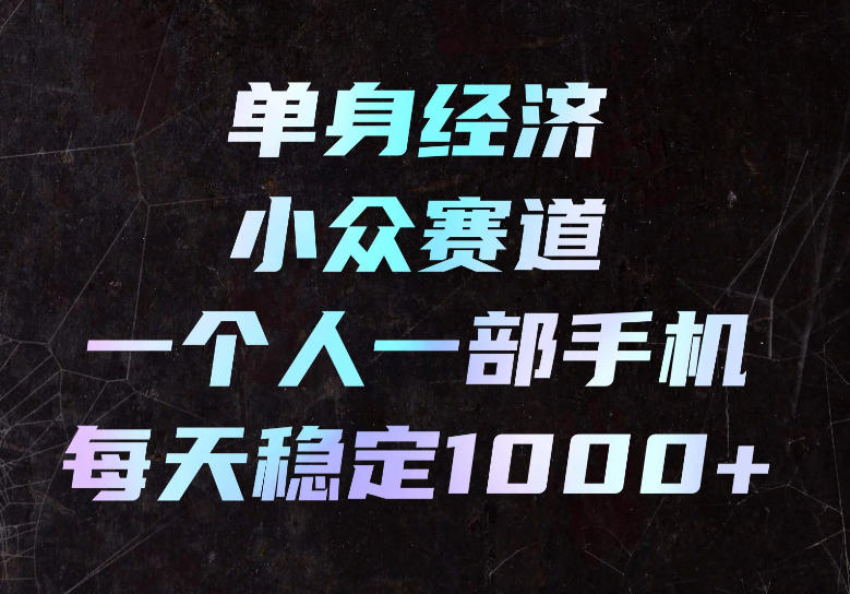单身经济小众赛道，一个人一部手机，每天稳定1000+，长期可持续的赛道【揭秘】-冒泡网