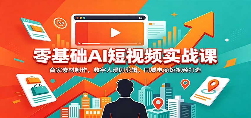 零基础AI短视频实战课：商家素材制作，数字人漫剧剪辑，同城电商短视频打造-冒泡网