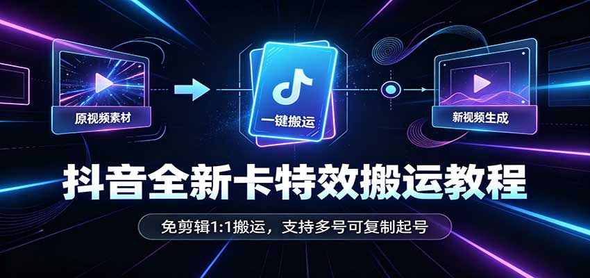 抖音全新卡特效搬运教程：免剪辑1:1搬运，支持多号可复制起号-冒泡网