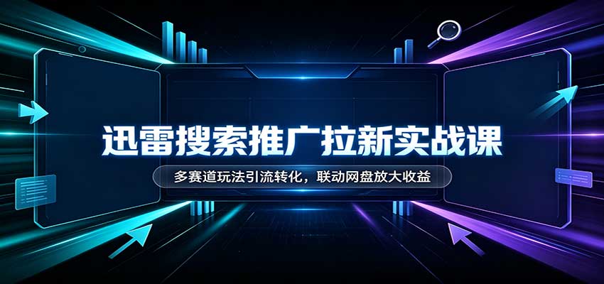 迅雷搜索推广拉新实战课：多赛道玩法引流转化，联动网盘放大收益-冒泡网