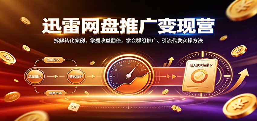 迅雷网盘推广变现营：拆解转化案例，掌握收益翻倍，学会群组推广、引流代发实操方法-冒泡网