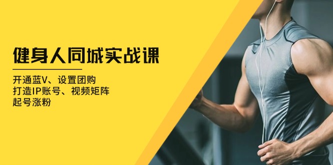 健身人 同城实战课：开通蓝V、设置团购、打造IP账号、视频矩阵、起号涨粉-冒泡网