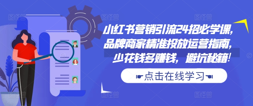 小红书营销引流24招必学课，品牌商家精准投放运营指南，少花钱多赚钱，避坑秘籍!-冒泡网