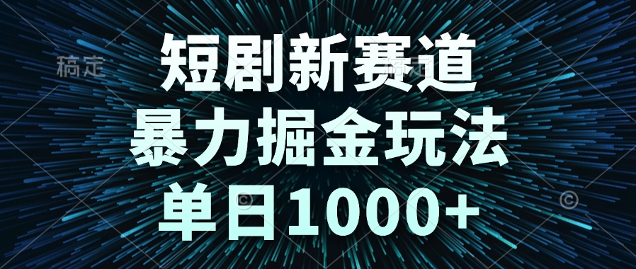 短剧新赛道，暴力掘金玩法，单日1000+-冒泡网