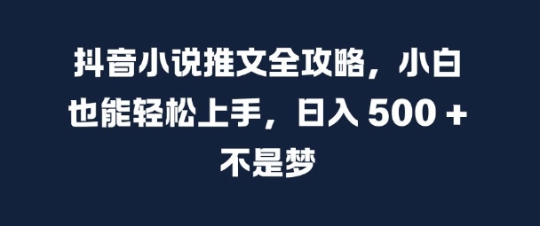 抖音小说推文全攻略，小白也能轻松上手，日入 5张+ 不是梦【揭秘】-冒泡网