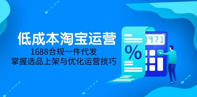低成本淘宝运营-5月更新，1688合规一件代发，掌握选品上架与优化运营技巧-冒泡网