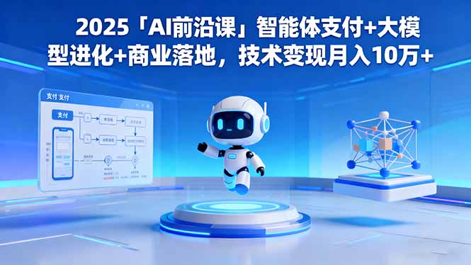 2025「AI前沿课」智能体支付+大模型进化+商业落地，技术变现月入10万+-冒泡网