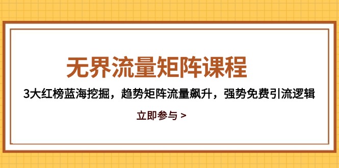 无界流量矩阵课程，3大红榜蓝海挖掘，趋势矩阵流量飙升，强势免费引流逻辑-冒泡网
