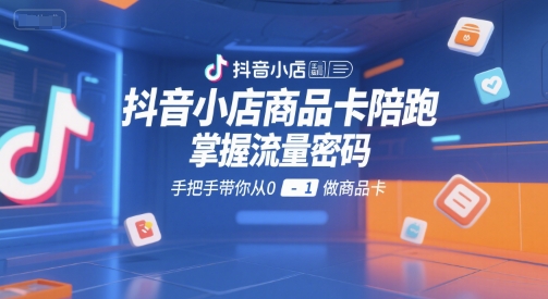 抖音小店商品卡陪跑，掌握流量密码，手把手带你从0-1做商品卡-冒泡网