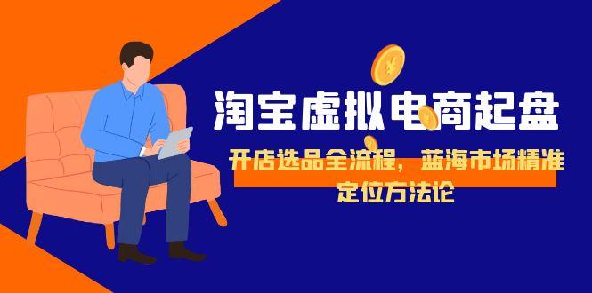淘宝虚拟电商起盘，开店选品全流程，蓝海市场精准定位方法论-冒泡网