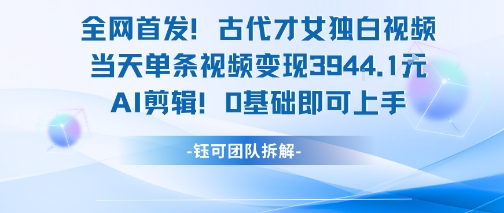 全网首发！古代才女独白视频，当天单条视频变现1k，AI剪辑0基础即可上手-冒泡网