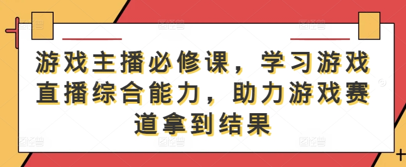 游戏主播必修课，学习游戏直播综合能力，助力游戏赛道拿到结果-冒泡网
