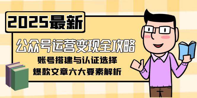 公众号运营变现全攻略，账号搭建与认证选择，爆款文章六大要素解析-冒泡网