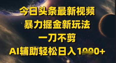 今日头条最新美女视频暴力掘金新玩法，一刀不剪，AI辅助轻松日入1k+-冒泡网