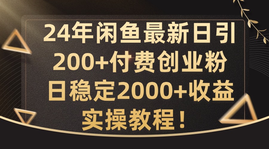 24年闲鱼最新日引200+付费创业粉日稳2000+收益，实操教程【揭秘】-冒泡网