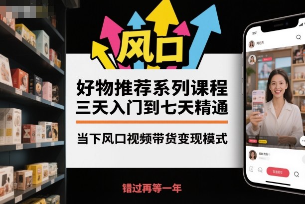 好物推荐系列课程，三天入门到七天精通，当下风口视频带货变现模式-冒泡网