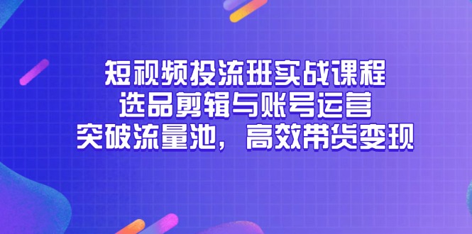 短视频投流班实战课程，选品剪辑与账号运营，突破流量池，高效带货变现-冒泡网