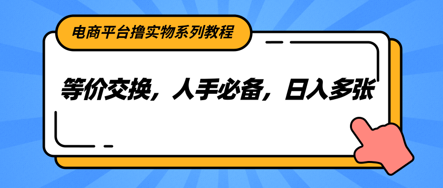 电商平台撸实物系列教程，等价交换，人手必备，日入多张-冒泡网