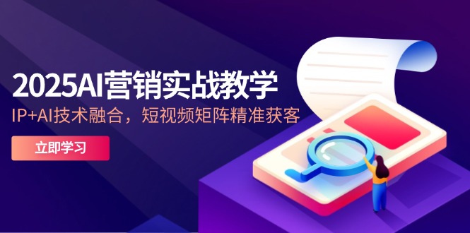 2025AI营销实战教学-5月，IP+AI技术融合，短视频矩阵精准获客-冒泡网