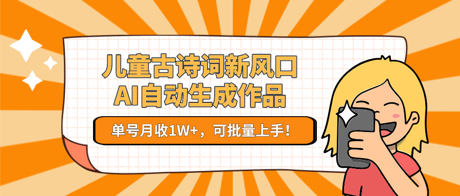 儿童古诗词新风口！AI自动生成作品，单号月收1W+，可批量上手！-冒泡网