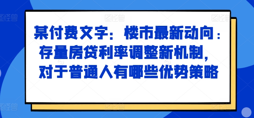 某付费文章：楼市最新动向，存量房贷利率调整新机制，对于普通人有哪些优势策略-冒泡网