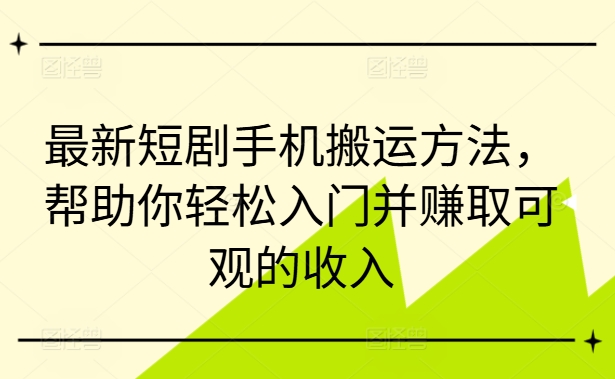 最新短剧手机搬运方法，帮助你轻松入门并赚取可观的收入-冒泡网