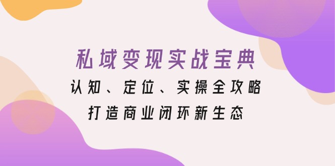 私域变现实战宝典：认知、定位、实操全攻略，打造商业闭环新生态-冒泡网