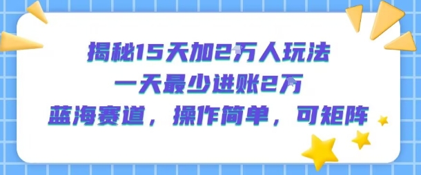 揭秘15天加2W人玩法，一天最少2万进账，蓝海赛道，操作简单，可矩阵-冒泡网