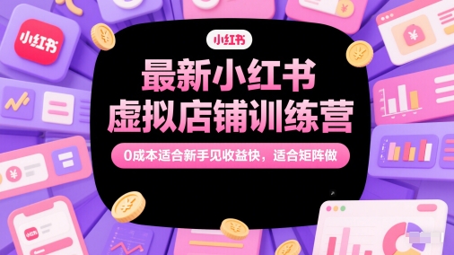 最新小红书虚拟店铺训练营，0成本适合新手见收益快，适合矩阵做-冒泡网