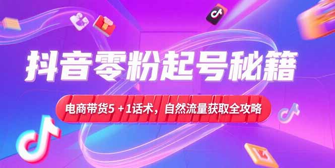抖音零粉起号秘籍，电商带货5+1话术，自然流量获取实操流程-冒泡网