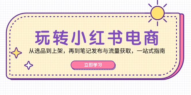 玩转小红书电商：从选品到上架，再到笔记发布与流量获取，一站式指南-冒泡网