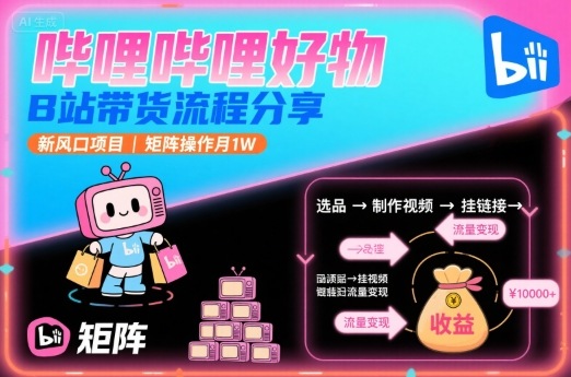 哔哩哔哩好物，B站带货流程分享，新风口项目，矩阵操作月1W-冒泡网