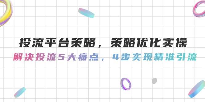 投流平台策略，策略优化实操，解决投流5大痛点，4步实现精准引流-冒泡网