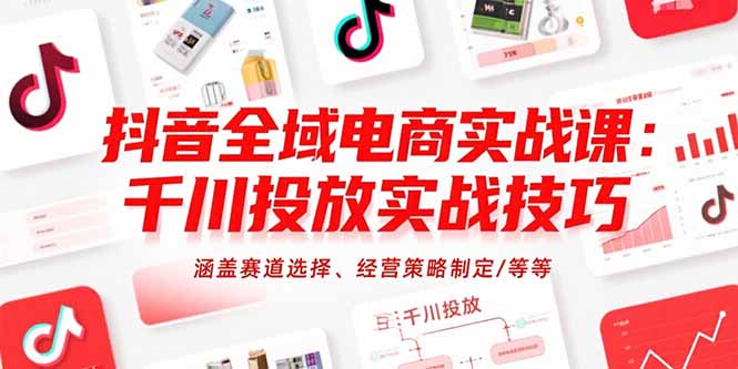抖音全域电商实战课：千川投放实战技巧，涵盖赛道选择、经营策略制定/等等-冒泡网