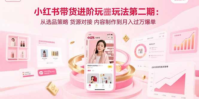 小红书带货进阶玩法第二期：从选品策略 货源对接 内容制作到月入过万爆单-冒泡网