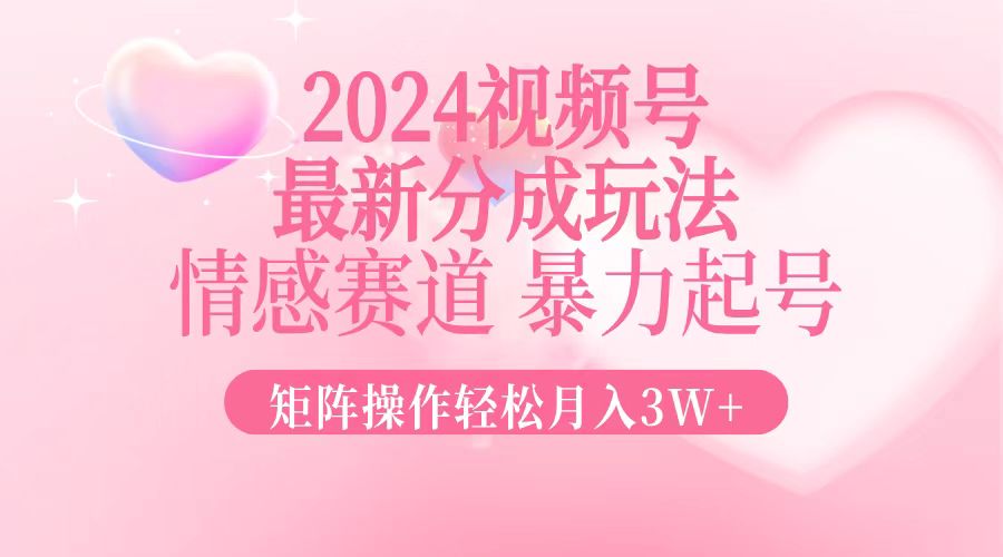 2024最新视频号分成玩法，情感赛道，暴力起号，矩阵操作轻松月入3W+-冒泡网