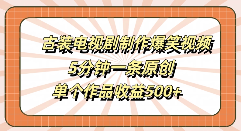 古装电视剧制作爆笑视频，5分钟一条原创，单个作品收益500+【揭秘】-冒泡网