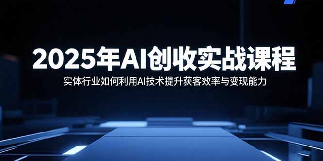 2025年AI创收实战课程：实体行业如何利用AI技术提升获客效率与变现能力-冒泡网