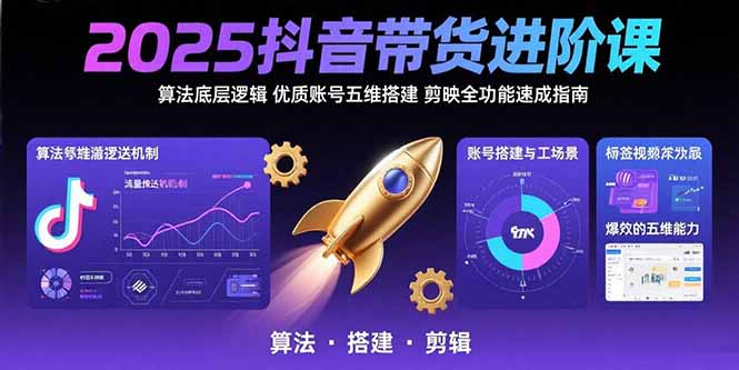 2025抖音带货进阶课：算法底层逻辑,优质账号五维搭建,剪映全功能速成指南-冒泡网