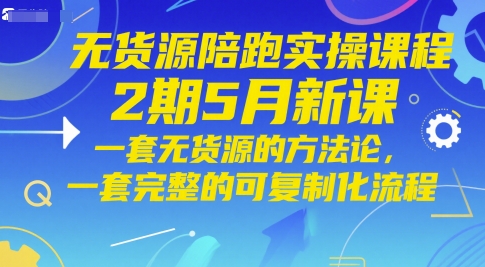无货源陪跑实操课程2期5月新课，一套无货源的方法论，一套完整的可复制化流程-冒泡网
