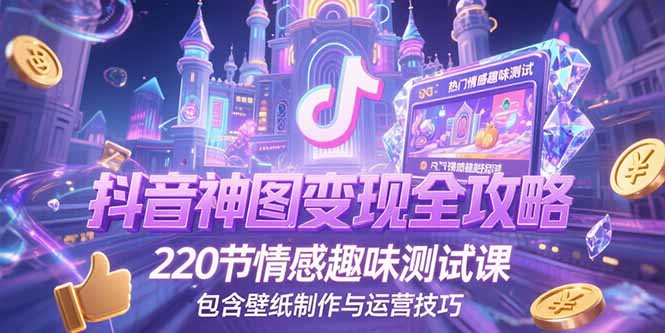 抖音神图变现全攻略，220节情感趣味测试课，包含壁纸制作与运营技巧-冒泡网