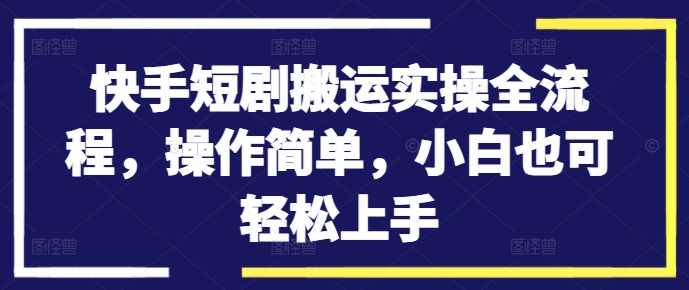 快手短剧搬运实操全流程，操作简单，小白也可轻松上手-冒泡网